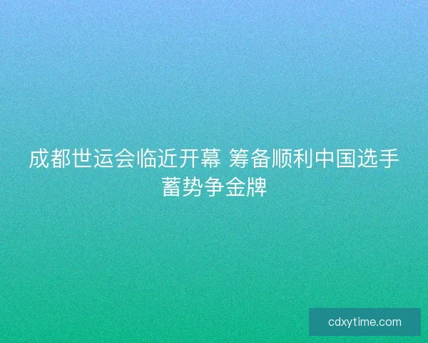 成都世运会临近开幕 筹备顺利中国选手蓄势争金牌 成都世运会临近开幕 筹备顺利中国选手蓄势争金牌