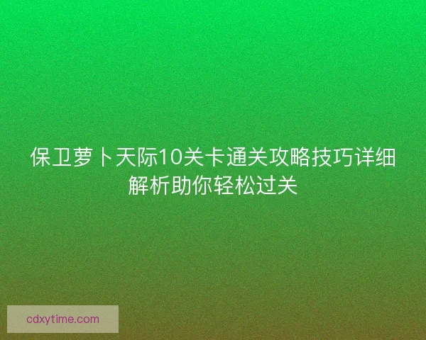 保卫萝卜天际10关卡通关攻略技巧详细解析助你轻松过关