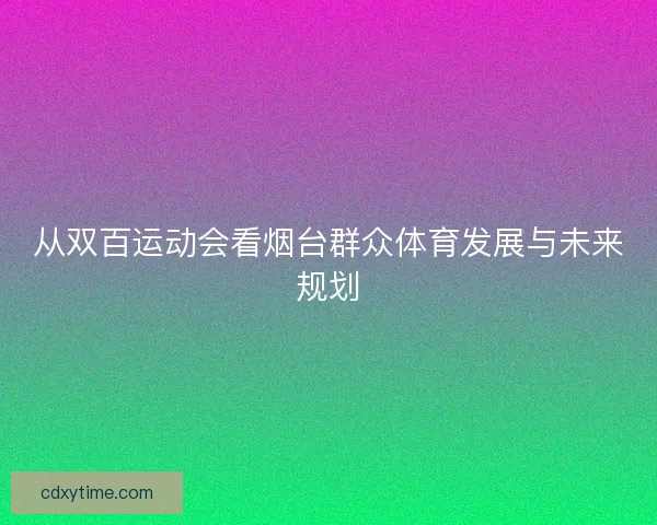 从双百运动会看烟台群众体育发展与未来规划