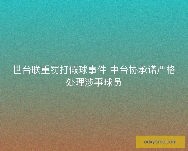 世台联重罚打假球事件 中台协承诺严格处理涉事球员