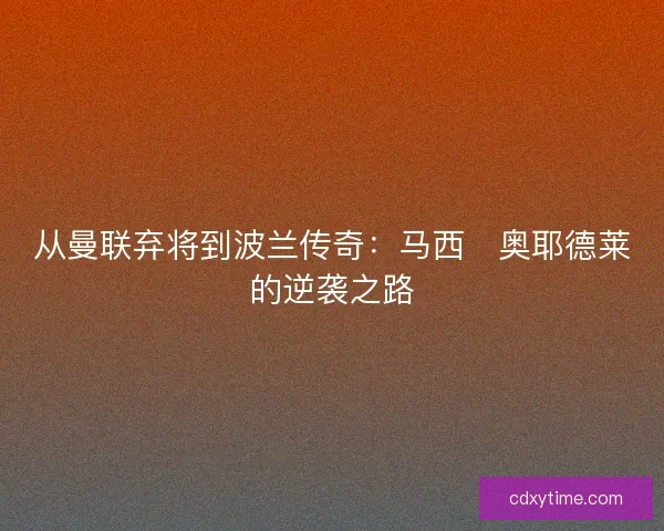 从曼联弃将到波兰传奇：马西・奥耶德莱的逆袭之路