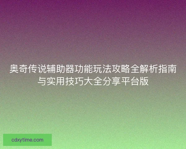 奥奇传说辅助器功能玩法攻略全解析指南与实用技巧大全分享平台版 奥奇传说辅助器功能玩法攻略全解析指南与实用技巧大全分享平台版