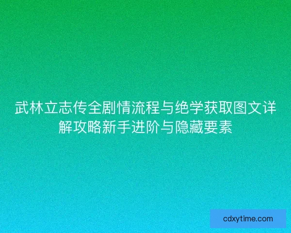 武林立志传全剧情流程与绝学获取图文详解攻略新手进阶与隐藏要素 武林立志传全剧情流程与绝学获取图文详解攻略新手进阶与隐藏要素