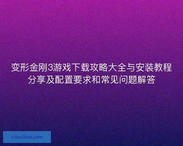 变形金刚3游戏下载攻略大全与安装教程分享及配置要求和常见问题解答 变形金刚3游戏下载攻略大全与安装教程分享及配置要求和常见问题解答